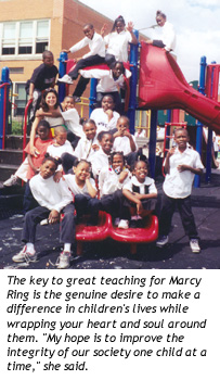 The key to great teaching for Marcy Ring is the genuine desire to make a difference in children's lives while wrapping your heart and soul around them. "My hope is to improve the integrity of our society one child at a time," she said.