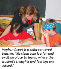 Meghan Sweet is a child-centered teacher. "My classroom is a fun and exciting place to learn, where the student's thoughts and feelings are valued."
